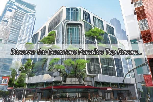 Discover the Gemstone Paradise Top Recommended Wholesaler in Guangzhou